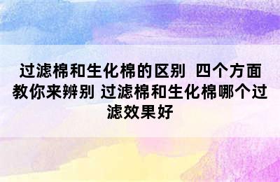 过滤棉和生化棉的区别  四个方面教你来辨别 过滤棉和生化棉哪个过滤效果好